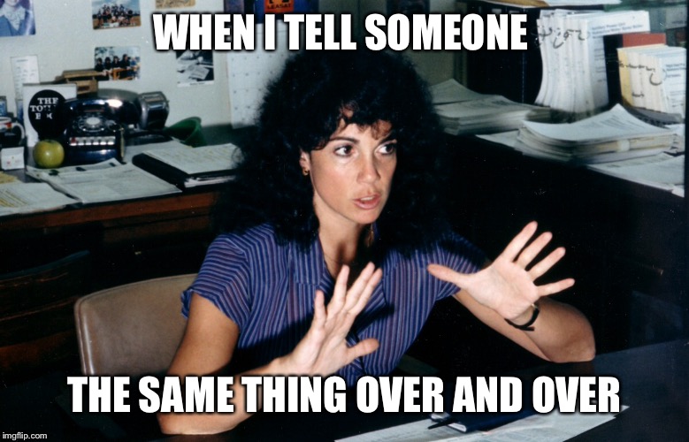 I'll Do It in a Moment! Dang! | WHEN I TELL SOMEONE; THE SAME THING OVER AND OVER | image tagged in memes | made w/ Imgflip meme maker