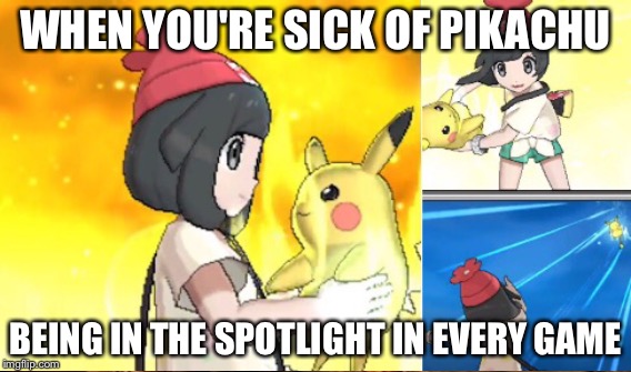 Don't get mad Pikachu fans just playing around | WHEN YOU'RE SICK OF PIKACHU; BEING IN THE SPOTLIGHT IN EVERY GAME | image tagged in pokemon,memes | made w/ Imgflip meme maker