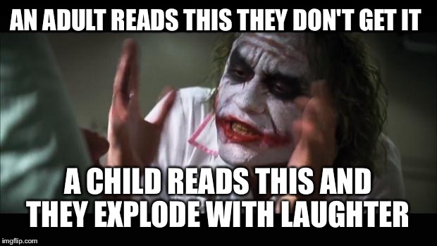 And everybody loses their minds | AN ADULT READS THIS THEY DON'T GET IT; A CHILD READS THIS AND THEY EXPLODE WITH LAUGHTER | image tagged in memes,and everybody loses their minds | made w/ Imgflip meme maker