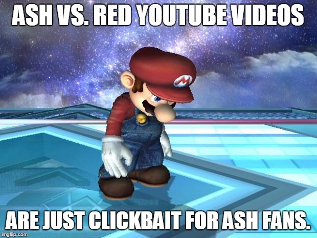 #ClickBait. | ASH VS. RED YOUTUBE VIDEOS; ARE JUST CLICKBAIT FOR ASH FANS. | image tagged in depressed mario | made w/ Imgflip meme maker