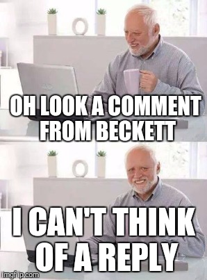 OH LOOK A COMMENT FROM BECKETT I CAN'T THINK OF A REPLY | made w/ Imgflip meme maker
