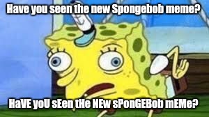 Mocking Spongebob | Have you seen the new Spongebob meme? HaVE yoU sEen tHe NEw sPonGEBob mEMe? | image tagged in spongebob mock | made w/ Imgflip meme maker