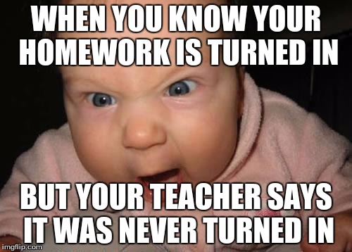 Evil Baby | WHEN YOU KNOW YOUR HOMEWORK IS TURNED IN; BUT YOUR TEACHER SAYS IT WAS NEVER TURNED IN | image tagged in memes,evil baby | made w/ Imgflip meme maker