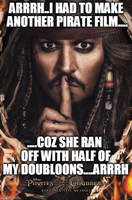Doubloons | ARRRH..I HAD TO MAKE ANOTHER PIRATE FILM.... ....COZ SHE RAN OFF WITH HALF OF MY DOUBLOONS….ARRRH | image tagged in pirates of the caribbean,johnny depp,disney,divorce | made w/ Imgflip meme maker