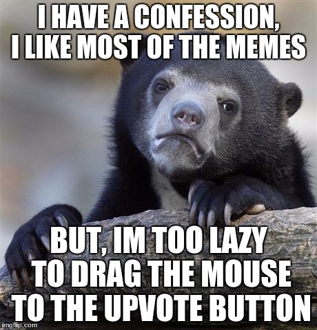 Confession Bear Meme | I HAVE A CONFESSION, I LIKE MOST OF THE MEMES; BUT, IM TOO LAZY TO DRAG THE MOUSE TO THE UPVOTE BUTTON | image tagged in memes,confession bear | made w/ Imgflip meme maker
