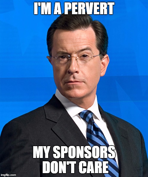 Stephen Colbert | I'M A PERVERT; MY SPONSORS DON'T CARE | image tagged in stephen colbert | made w/ Imgflip meme maker