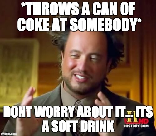 Ancient Aliens | *THROWS A CAN OF COKE AT SOMEBODY*; DONT WORRY ABOUT IT...
ITS A SOFT DRINK | image tagged in memes,ancient aliens | made w/ Imgflip meme maker