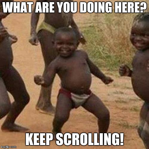Third World Success Kid | WHAT ARE YOU DOING HERE? KEEP SCROLLING! | image tagged in memes,third world success kid | made w/ Imgflip meme maker