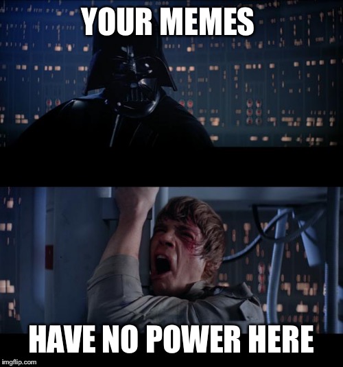 star wars | YOUR MEMES; HAVE NO POWER HERE | image tagged in star wars | made w/ Imgflip meme maker