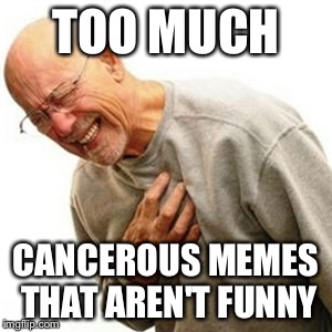 Right In The Childhood Meme | TOO MUCH; CANCEROUS MEMES THAT AREN'T FUNNY | image tagged in memes,right in the childhood | made w/ Imgflip meme maker