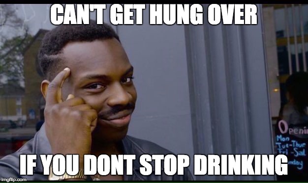 Roll Safe Think About It | CAN'T GET HUNG OVER; IF YOU DONT STOP DRINKING | image tagged in thinking black guy | made w/ Imgflip meme maker