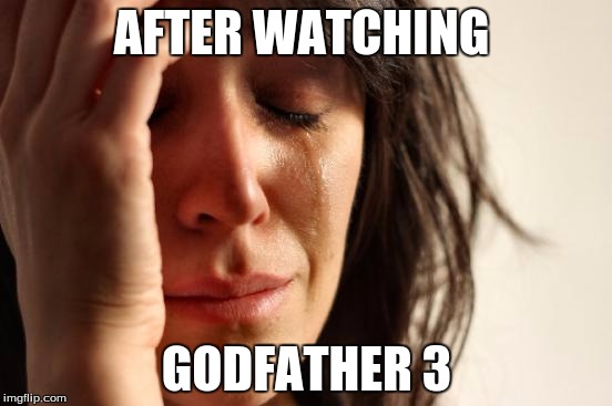 First World Problems Meme | AFTER WATCHING; GODFATHER 3 | image tagged in memes,first world problems | made w/ Imgflip meme maker