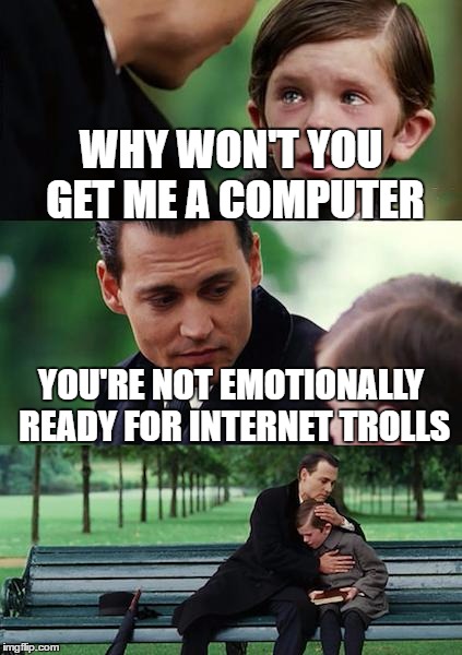 Finding Neverland Meme | WHY WON'T YOU GET ME A COMPUTER YOU'RE NOT EMOTIONALLY READY FOR INTERNET TROLLS | image tagged in memes,finding neverland | made w/ Imgflip meme maker