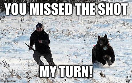 Confession Bear Chasing | YOU MISSED THE SHOT; MY TURN! | image tagged in confession bear chasing | made w/ Imgflip meme maker