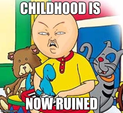 Caillou Ruins Life | CHILDHOOD IS; NOW RUINED | image tagged in funny | made w/ Imgflip meme maker