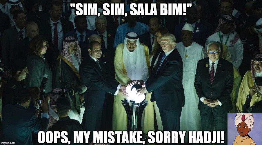 the orb, sorry hadji! | "SIM, SIM, SALA BIM!"; OOPS, MY MISTAKE, SORRY HADJI! | image tagged in donald trump is an idiot,saudi arabia,look at his balls,theresistance,sweaty,trumps glowing orb | made w/ Imgflip meme maker