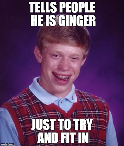 Bad Luck Brian Meme | TELLS PEOPLE HE IS GINGER; JUST TO TRY AND FIT IN | image tagged in memes,bad luck brian | made w/ Imgflip meme maker