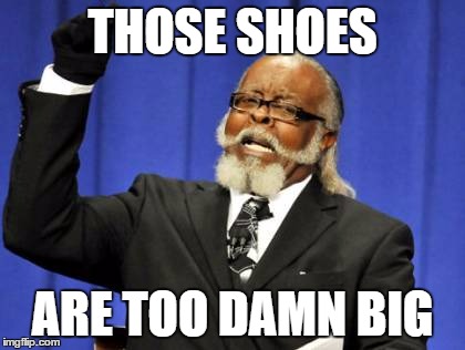 Too Damn High Meme | THOSE SHOES ARE TOO DAMN BIG | image tagged in memes,too damn high | made w/ Imgflip meme maker