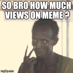 Look At Me Meme | SO BRO HOW MUCH VIEWS ON MEME ? | image tagged in memes,look at me | made w/ Imgflip meme maker