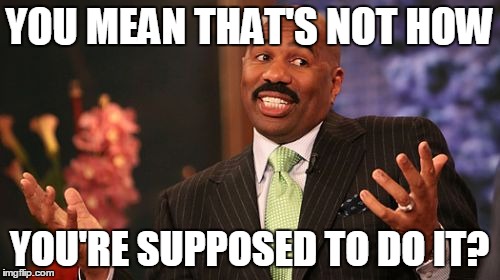 Steve Harvey Meme | YOU MEAN THAT'S NOT HOW YOU'RE SUPPOSED TO DO IT? | image tagged in memes,steve harvey | made w/ Imgflip meme maker