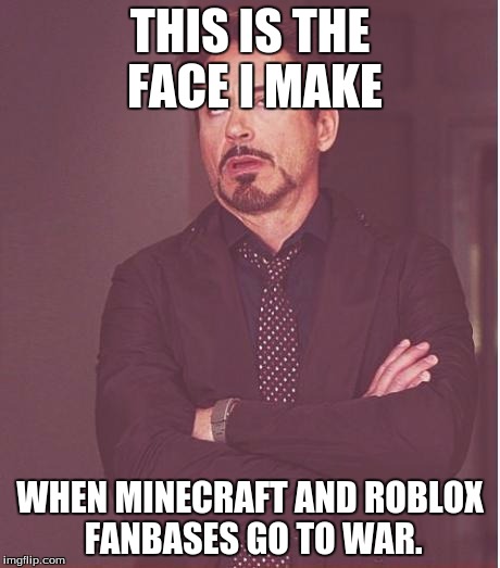 Face You Make Robert Downey Jr | THIS IS THE FACE I MAKE; WHEN MINECRAFT AND ROBLOX FANBASES GO TO WAR. | image tagged in memes,face you make robert downey jr | made w/ Imgflip meme maker