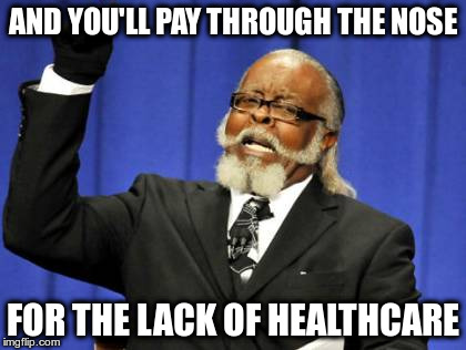 Too Damn High Meme | AND YOU'LL PAY THROUGH THE NOSE FOR THE LACK OF HEALTHCARE | image tagged in memes,too damn high | made w/ Imgflip meme maker
