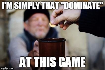 I'M SIMPLY THAT "DOMINATE"; AT THIS GAME | made w/ Imgflip meme maker