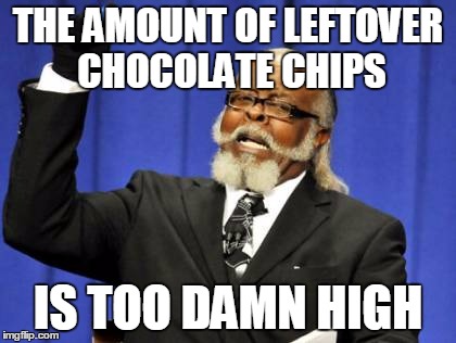 THE AMOUNT OF LEFTOVER CHOCOLATE CHIPS IS TOO DAMN HIGH | image tagged in memes,too damn high | made w/ Imgflip meme maker