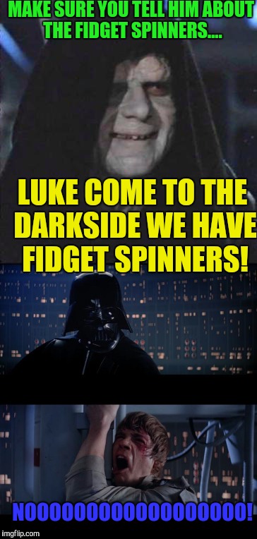 MAKE SURE YOU TELL HIM ABOUT THE FIDGET SPINNERS.... LUKE COME TO THE DARKSIDE WE HAVE FIDGET SPINNERS! NOOOOOOOOOOOOOOOOOO! | image tagged in memes | made w/ Imgflip meme maker