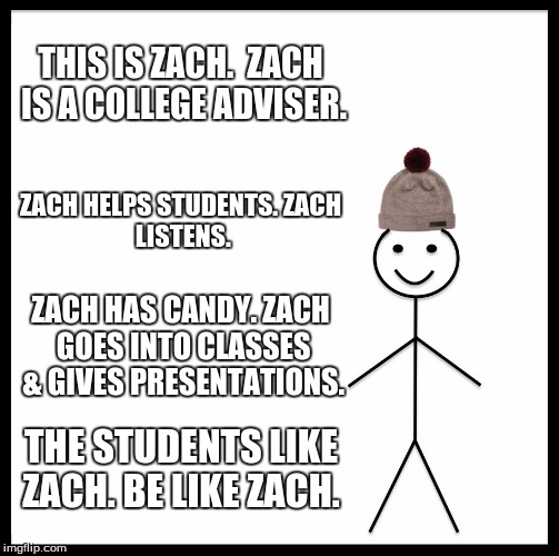 Be Like Bill Meme | THIS IS ZACH. 
ZACH IS A COLLEGE ADVISER. ZACH HELPS STUDENTS.
ZACH LISTENS. ZACH HAS CANDY.
ZACH GOES INTO CLASSES & GIVES PRESENTATIONS. THE STUDENTS LIKE ZACH.
BE LIKE ZACH. | image tagged in memes,be like bill | made w/ Imgflip meme maker