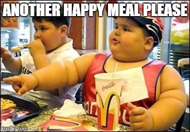 Fat kid walks into mcdonalds | ANOTHER HAPPY MEAL PLEASE | image tagged in fat kid walks into mcdonalds | made w/ Imgflip meme maker