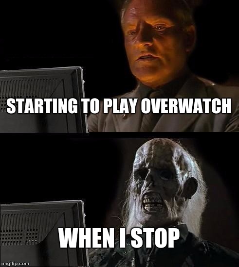 I'll Just Wait Here Meme | STARTING TO PLAY OVERWATCH; WHEN I STOP | image tagged in memes,ill just wait here | made w/ Imgflip meme maker