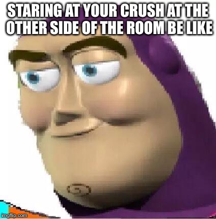 Pedo Buzz | STARING AT YOUR CRUSH AT THE OTHER SIDE OF THE ROOM BE LIKE | image tagged in pedo buzz | made w/ Imgflip meme maker