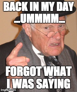Back In My Day | BACK IN MY DAY ...UMMMM... FORGOT WHAT I WAS SAYING | image tagged in memes,back in my day | made w/ Imgflip meme maker