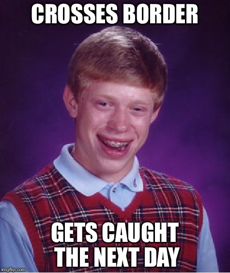 Bad Luck Brian | CROSSES BORDER; GETS CAUGHT THE NEXT DAY | image tagged in memes,bad luck brian | made w/ Imgflip meme maker