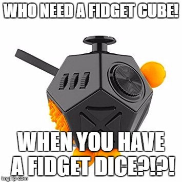 Fidget Dice | WHO NEED A FIDGET CUBE! WHEN YOU HAVE A FIDGET DICE?!?! | image tagged in funny,fidget cube,fidget dice,fidget | made w/ Imgflip meme maker