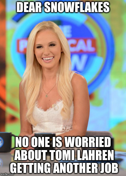 She's still under contract.... | DEAR SNOWFLAKES; NO ONE IS WORRIED ABOUT TOMI LAHREN GETTING ANOTHER JOB | image tagged in tomi lauren | made w/ Imgflip meme maker