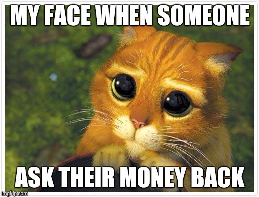 Shrek Cat | MY FACE WHEN SOMEONE; ASK THEIR MONEY BACK | image tagged in memes,shrek cat | made w/ Imgflip meme maker