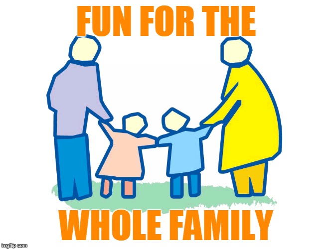 FUN FOR THE WHOLE FAMILY | made w/ Imgflip meme maker