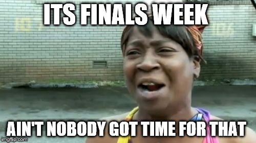 Ain't Nobody Got Time For That Meme | ITS FINALS WEEK; AIN'T NOBODY GOT TIME FOR THAT | image tagged in memes,aint nobody got time for that | made w/ Imgflip meme maker