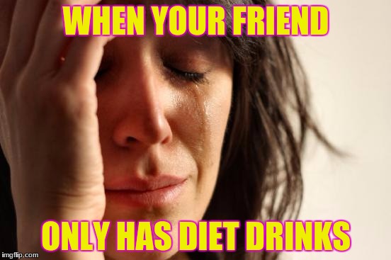 First World Problems Meme | WHEN YOUR FRIEND; ONLY HAS DIET DRINKS | image tagged in memes,first world problems | made w/ Imgflip meme maker