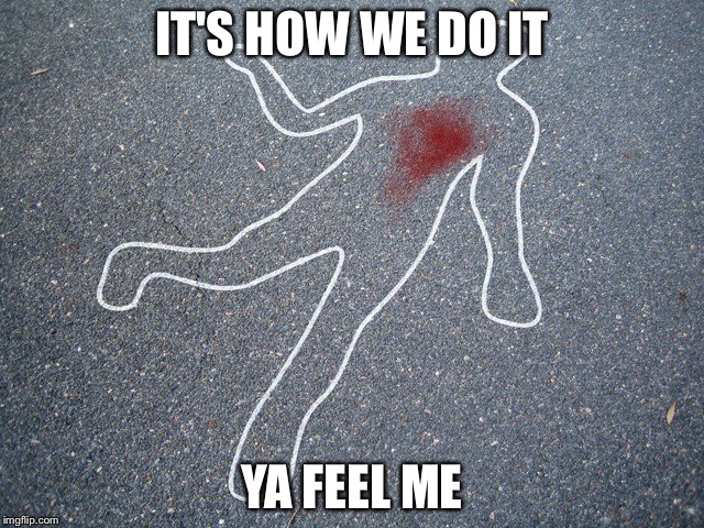 murder control | IT'S HOW WE DO IT; YA FEEL ME | image tagged in murder control | made w/ Imgflip meme maker