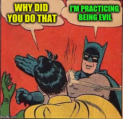 Batman Slapping Robin Meme | WHY DID YOU DO THAT I'M PRACTICING BEING EVIL | image tagged in memes,batman slapping robin | made w/ Imgflip meme maker