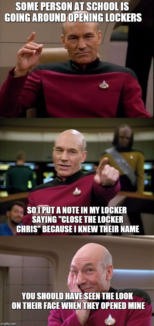 hope I creeped them out :) | SOME PERSON AT SCHOOL IS GOING AROUND OPENING LOCKERS; SO I PUT A NOTE IN MY LOCKER SAYING "CLOSE THE LOCKER CHRIS" BECAUSE I KNEW THEIR NAME; YOU SHOULD HAVE SEEN THE LOOK ON THEIR FACE WHEN THEY OPENED MINE | image tagged in bad pun picard | made w/ Imgflip meme maker