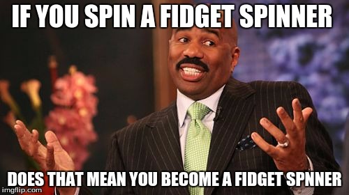 Steve Harvey Meme | IF YOU SPIN A FIDGET SPINNER; DOES THAT MEAN YOU BECOME A FIDGET SPNNER | image tagged in memes,steve harvey | made w/ Imgflip meme maker