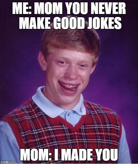 Bad Luck Brian | ME: MOM YOU NEVER MAKE GOOD JOKES; MOM: I MADE YOU | image tagged in memes,bad luck brian | made w/ Imgflip meme maker