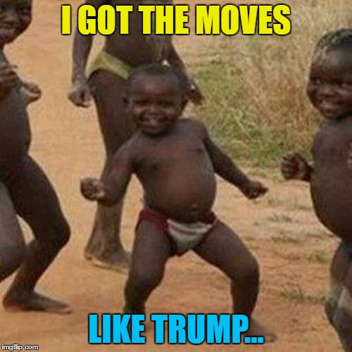 After seeing Trump's dancing :) | I GOT THE MOVES; LIKE TRUMP... | image tagged in memes,third world success kid,trump,dancing,moves like trump,trump saudi arabia | made w/ Imgflip meme maker
