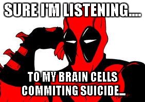 Deadpool murasaki | SURE I'M LISTENING.... TO MY BRAIN CELLS COMMITING SUICIDE... | image tagged in deadpool murasaki | made w/ Imgflip meme maker