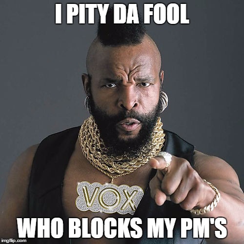 Mr T Pity The Fool Meme | I PITY DA FOOL; WHO BLOCKS MY PM'S | image tagged in memes,mr t pity the fool | made w/ Imgflip meme maker