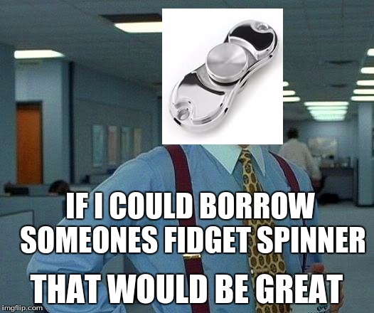 That Would Be Great Meme | IF I COULD BORROW SOMEONES FIDGET SPINNER; THAT WOULD BE GREAT | image tagged in memes,that would be great | made w/ Imgflip meme maker
